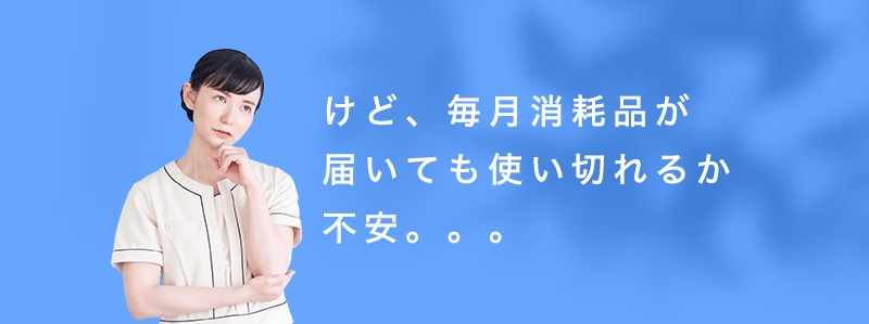 けど毎月消耗品が届いても使い切れるか不安