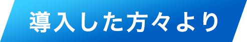 導入した方々より