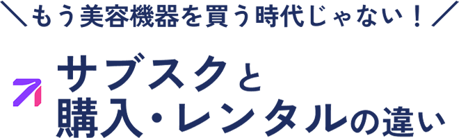 もう美容機器を買う時代じゃない！サブスクと購入・レンタルの違い