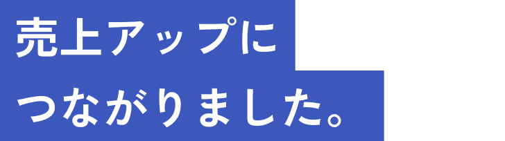 売上アップにつながりました。