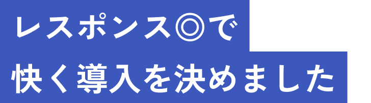 レスポンス◎で快く導入を決めました