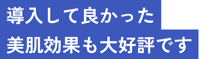 導入して良かった美肌効果も大好評です