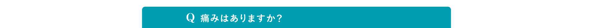 Q. 痛みはありますか？