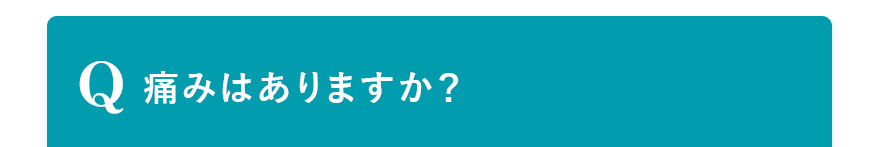 Q. 痛みはありますか？