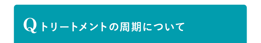 Q. トリートメントの周期について
